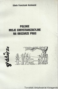 Polskie misje chrystianizacyjne na obszarze Prus / Edwin Franciszek Kozłowski
