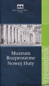 Muzeum Rozproszone Nowej Huty. Przewodnik / Leszek J. Sibila