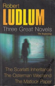 Three Great Novels : From the beginning : The Scarlatti Inheritance, The Osterman Weekend, The Matlock Paper / Robert Ludlum