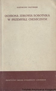 Ochrona zdrowia robotnika w przemyśle chemicznym / Kazimierz Wątorski 