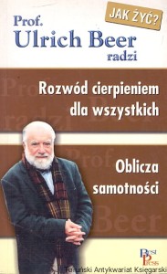 Rozwód cierpieniem dla wszystkich : Oblicza samotności / Prof. Ulrich Beer