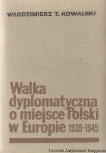 Walka dyplomatyczna o miejsce Polski w Europie (1939-1945) / Włodzimierz T. Kowalski