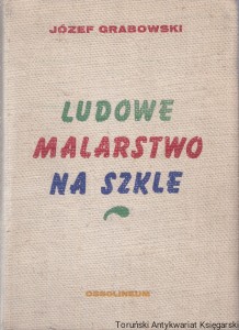 Ludowe malarstwo na szkle / Józef Grabowski