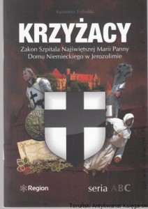 Krzyżacy : Zakon Szpitala Najświętszej Marii Panny Domu Niemieckiego w Jerozolimie / Kazimierz Trybulski