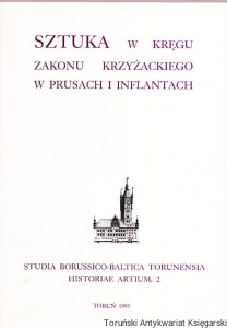 Sztuka w kręgu Zakonu Krzyżackiego w Prusach i Inflantach : Die Kunst um dem Deutschen Orden in Preussen und Livland / Michał Woźniak (red.)