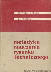 Metodyka nauczania rysunku technicznego / J. S. Wyszniepolski, L. J. Trżeciak
