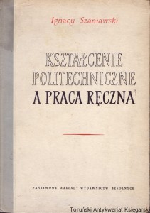 Kształcenie politechniczne a praca ręczna / Ignacy Szaniawski 