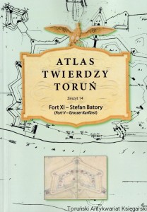 Atlas Twierdzy Toruń Zeszyt 14 Fort XI - Stefan Batory (Fort V - Grosser Kurfurst) / Lech Narębski, Marcin Wichrowski, Lech Narębski, Bartosz Szostak, Paweł Bukowski, Marcin Orłowski