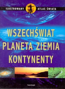 Ilustrowany Atlas Świata : Wszechświat planeta Ziemia kontynenty / Praca zbiorowa 