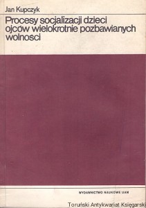 Procesy socjalizacji dzieci ojców wielokrotnie pozbawionych wolności / Jan Kupczyk