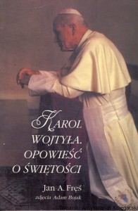 Karol Wojtyła opowieść o świętości / Jan A. Fręś