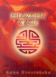 Filozofia życia : żyć do końca życia i być młodym do starości / Anna Ciesielska