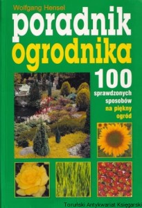 Poradnik ogrodnika: 100 sprawdzonych sposobów na piękny ogród / Wolfgang Hensel