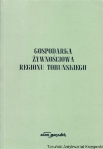 Gospodarka żywnościowa regionu toruńskiego / Praca pod redakcją Eulalii Skawińskiej