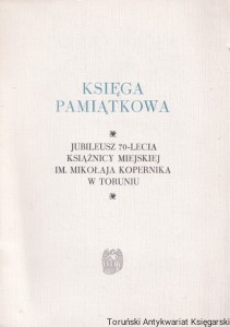 Księga pamiątkowa. Jubileusz 70-lecia Książnicy Miejskiej im. Mikołaja Kopernika w Toruniu / Bogdan Radecki (red.)