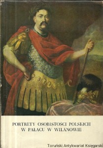 Portrety osobistości polskich w Pałacu w Wilanowie znajdujące się w pokojach i w galerii Pałacu w Wilanowie / Praca zbiorowa 
