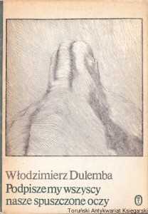 Podpiszemy wszyscy nasze spuszczone oczy / Włodzimierz Dulemba  