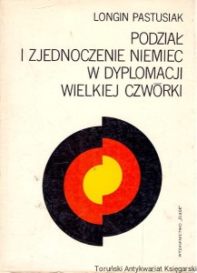 Podział i zjednoczenie Niemiec w dyplomacji wielkiej czwórki / Longin Pastusiak 
