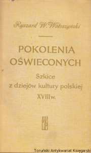 Pokolenia oświeconych. Szkice z dziejów kultury polskiej XVIII wieku / Ryszard W. Wołoszyński