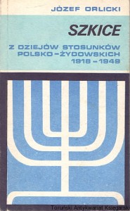 Szkice z dziejów stosunków polsko-żydowskich 1918-1949 / Józef Orlicki 