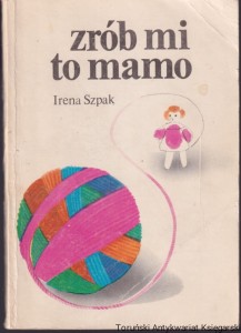 Zrób mi to mamo. Dzianina dla małych dzieci / Irena Szpak (1982)