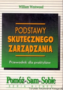 Podstawy skutecznego zarządzania : Przewodnik dla praktyków / William Westwood 