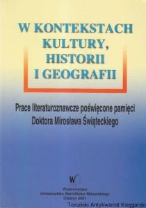 W kontekstach kultury, historii i geografii : Prace literaturoznawcze poświęcone pamięci Doktora Mirosława Świąteckiego / Leokadia Hul (red.)