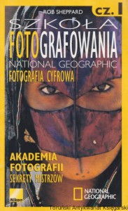 Szkoła fotografowania National Geographic : Fotografia cyfrowa cz.1  / Rob Sheppard 