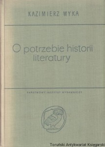 O potrzebie historii literatury. Szkice polonistyczne z lat 1944-1967 / Kazimierz Wyka
