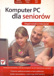 Komputer PC dla seniorów : Dogoń wnuki w Internecie / Edward Krawczyński, Zbigniew Talaga, Maria Wilk
