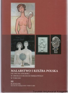 Malarstwo i rzeźba polska od 1945 do 1970 roku w zbiorach Muzeum Okręgowego w Toruniu III Katalog / Anna Kroplewska-Gajewska