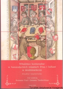 Władztwo komunalne w hanzeatyckich miastach Prus i Inflant w średniowieczu : studia i materiały / pod redakcją Romana Czai i Janusza Tandeckiego