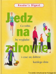 Jedz na zdrowie. co robić, by wyglądać i czuć się dobrze każdego dnia / Jacek Fronczak (red.)
