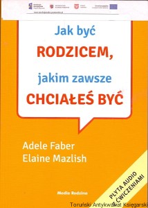 Jak być rodzicem, jakim zawsze chciałeś być / Adele Faber, Elaine Mazlish