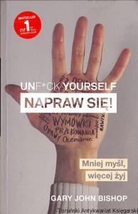 Unf*ck Yourself Napraw się : mniej myśl, więcej żyj! / Gary John Bishop