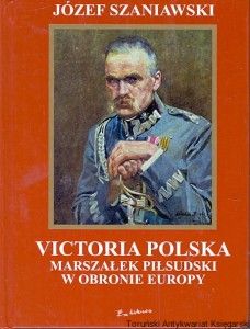 Victoria Polska Marszałek Piłsudski w obronie Europy / Józef Szaniawski 