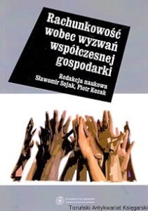 Rachunkowość wobec wyzwań współczesnej gospodarki / Sławomir Sojak, Piotr Kozak (red.)