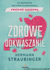 Zdrowe odkwaszanie : Jak bezpiecznie przywrócić równowagę kwasowo-zasadową / Herman Straubinger