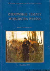 Żydowskie tematy Wojciecha Weissa : Katalog wystawy / Jacek i Agnieszka Friedrich (oprac.)