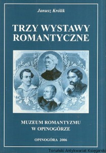 Trzy wystawy romantyczne : Muzeum Romantyzmu w Opinogórze / Janusz Królik
