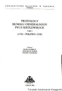 Protokoły Sejmiku Generalnego Prus Królewskich Tom I (1526-połowa1528) / Wydali: Marian Biskup, Bogusław Dybaś, Janusz Tandecki