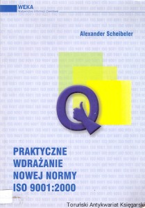 Praktyczne wdrażanie nowej normy ISO 9001:2000 / Alexander Scheibeler