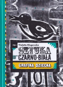 Sztuka czarno-biała : grafika dziecka / koncepcja i redakcja: Violetta Klugowska, opracowanie graficzne i skład: Nikodem Pręgowski