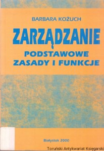 Zarządzanie : Podstawowe zasady i funkcje / Barbara Kożuch