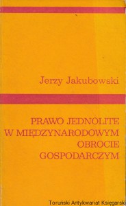 Prawo jednolite w międzynarodowym obrocie gospodarczym : Problemy stosowania / Jerzy Jakubowski
