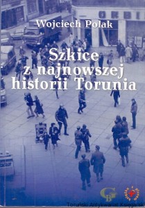 Szkice z najnowszej historii Torunia / Wojciech Polak 