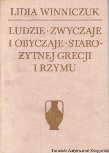 Ludzie, zwyczaje, obyczaje starożytnej Grecji i Rzymu / Lidia Winniczuk 