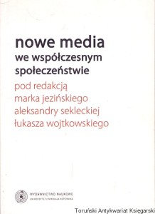 Nowe media we współczesnym społeczeństwie / Marek Jeziński, Aleksandra Seklecka, Łukasz Wojtkowski (red.)
