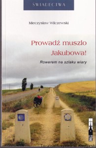 Prowadź muszlo Jakubowa! Rowerem na szlaku wiary / Mieczysław Wilczewski