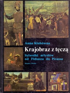 Krajobraz z tęczą : sylwetki artystów od Fidiasza do Picassa / Anna Klubówna